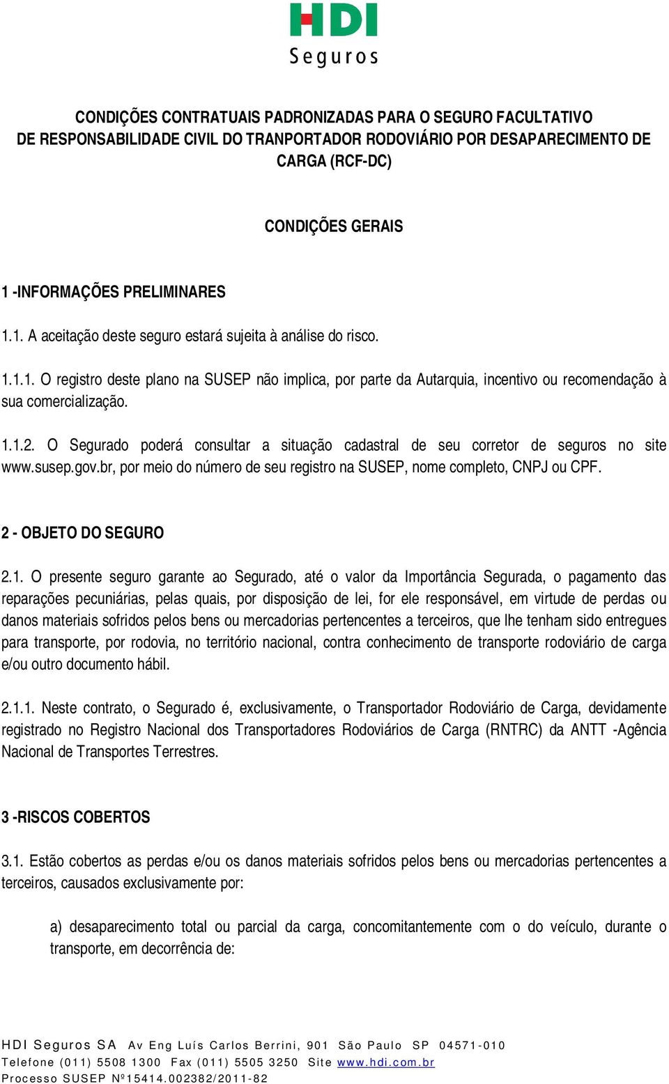 O Segurado poderá consultar a situação cadastral de seu corretor de seguros no site www.susep.gov.br, por meio do número de seu registro na SUSEP, nome completo, CNPJ ou CPF. 2 - OBJETO DO SEGURO 2.1.