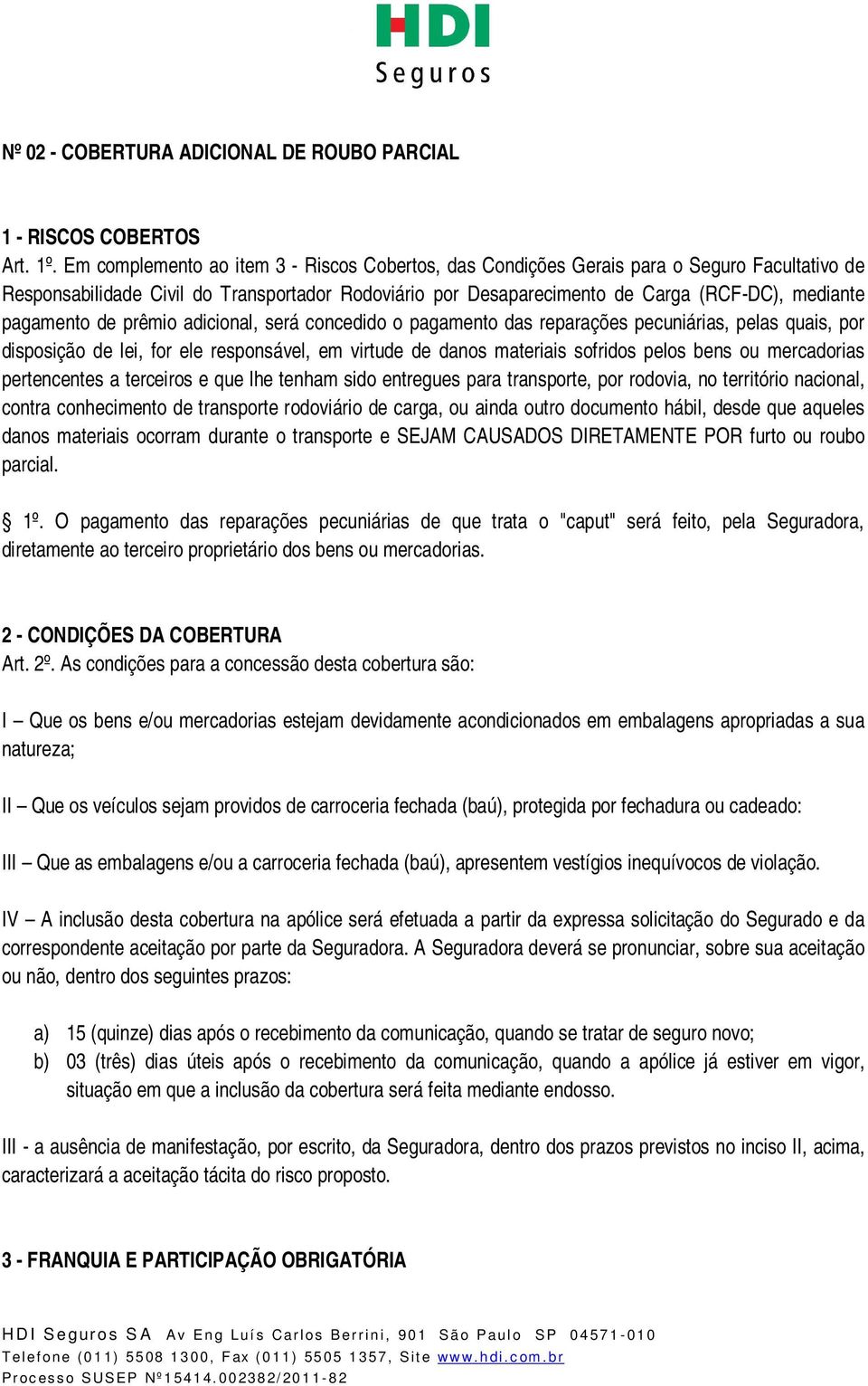 pagamento de prêmio adicional, será concedido o pagamento das reparações pecuniárias, pelas quais, por disposição de lei, for ele responsável, em virtude de danos materiais sofridos pelos bens ou