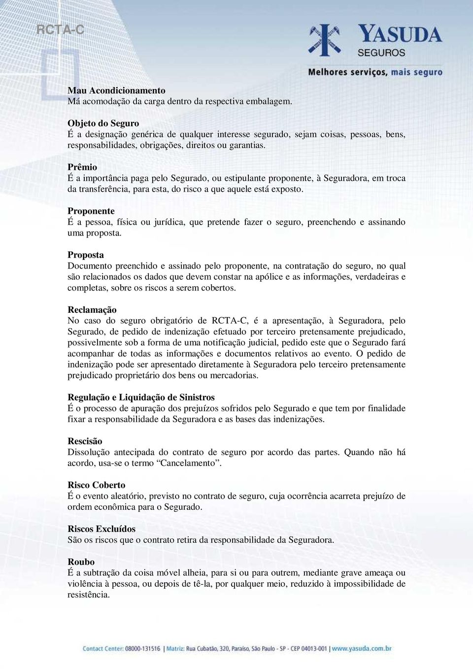 Prêmio É a importância paga pelo Segurado, ou estipulante proponente, à Seguradora, em troca da transferência, para esta, do risco a que aquele está exposto.