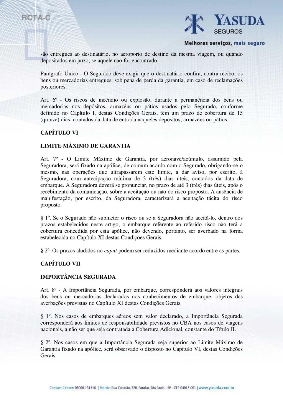 6º - Os riscos de incêndio ou explosão, durante a permanência dos bens ou mercadorias nos depósitos, armazéns ou pátios usados pelo Segurado, conforme definido no Capítulo I, destas Condições Gerais,