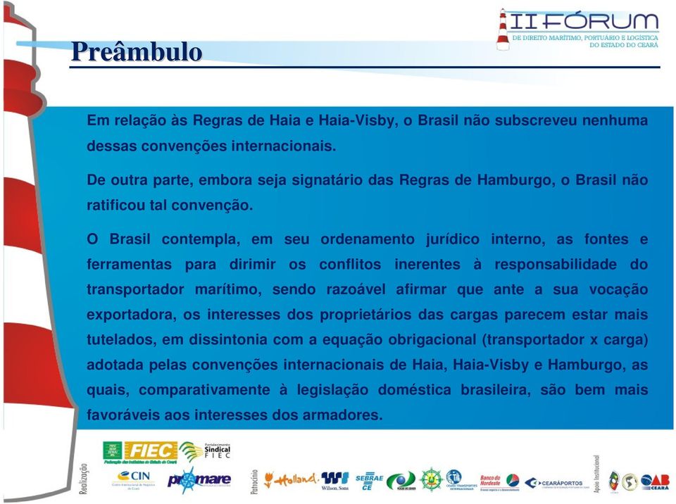 O Brasil contempla, em seu ordenamento jurídico interno, as fontes e ferramentas para dirimir os conflitos inerentes à responsabilidade do transportador marítimo, sendo razoável afirmar que