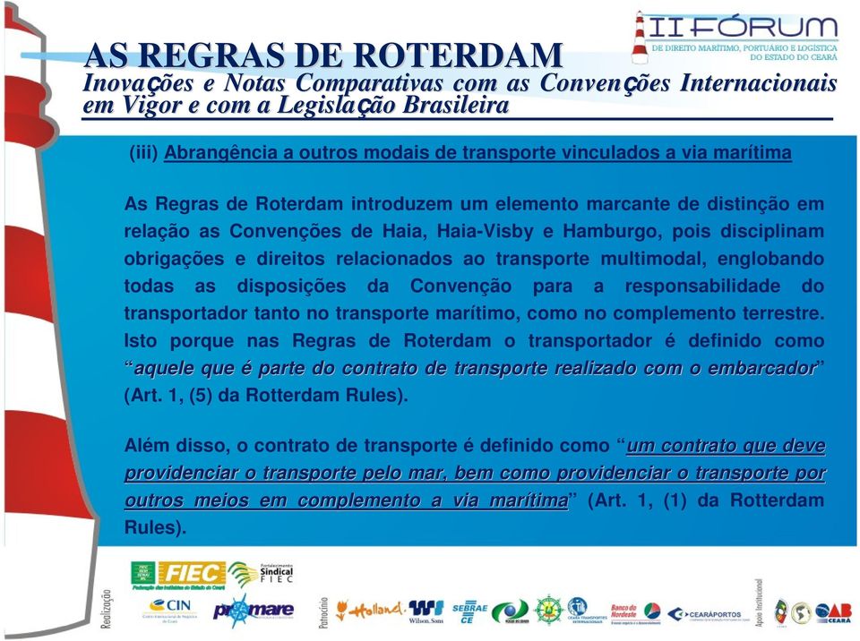 no complemento terrestre. Isto porque nas Regras de Roterdam o transportador é definido como aquele que é parte do contrato de transporte realizado com o embarcador (Art. 1, (5) da Rotterdam Rules).