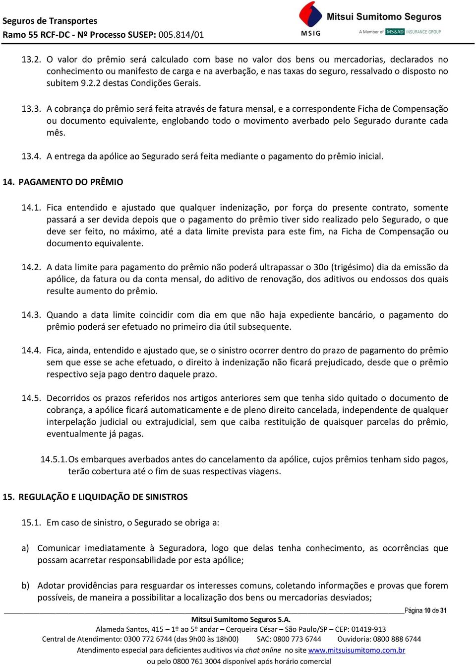 3. A cobrança do prêmio será feita através de fatura mensal, e a correspondente Ficha de Compensação ou documento equivalente, englobando todo o movimento averbado pelo Segurado durante cada mês. 13.