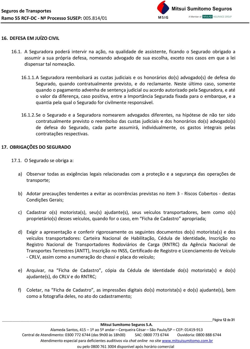 .1.1. A Seguradora reembolsará as custas judiciais e os honorários do(s) advogado(s) de defesa do Segurado, quando contratualmente previsto, e do reclamante.