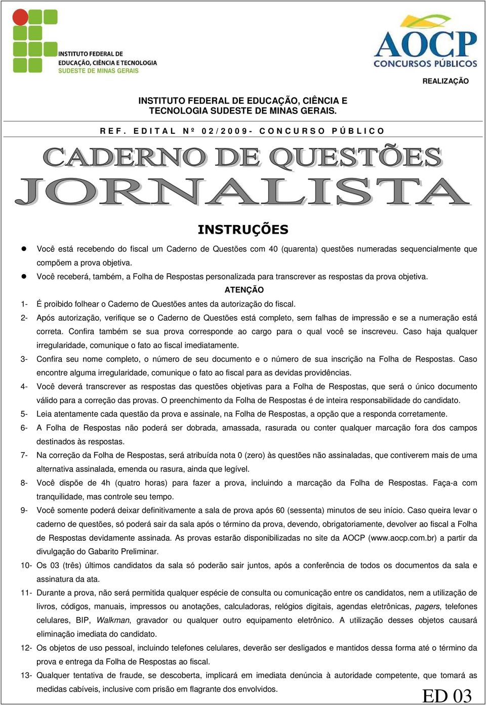 objetiva. Você receberá, também, a Folha de Respostas personalizada para transcrever as respostas da prova objetiva. ATENÇÃO 1- É proibido folhear o Caderno de Questões antes da autorização do fiscal.