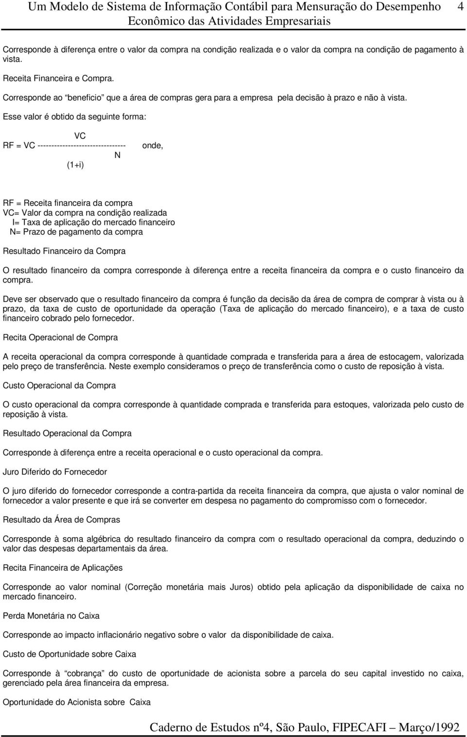 Esse valor é obtido da seguinte forma: VC RF = VC -------------------------------- N (1+i) onde, RF = Receita financeira da compra VC= Valor da compra na condição realizada I= Taxa de aplicação do