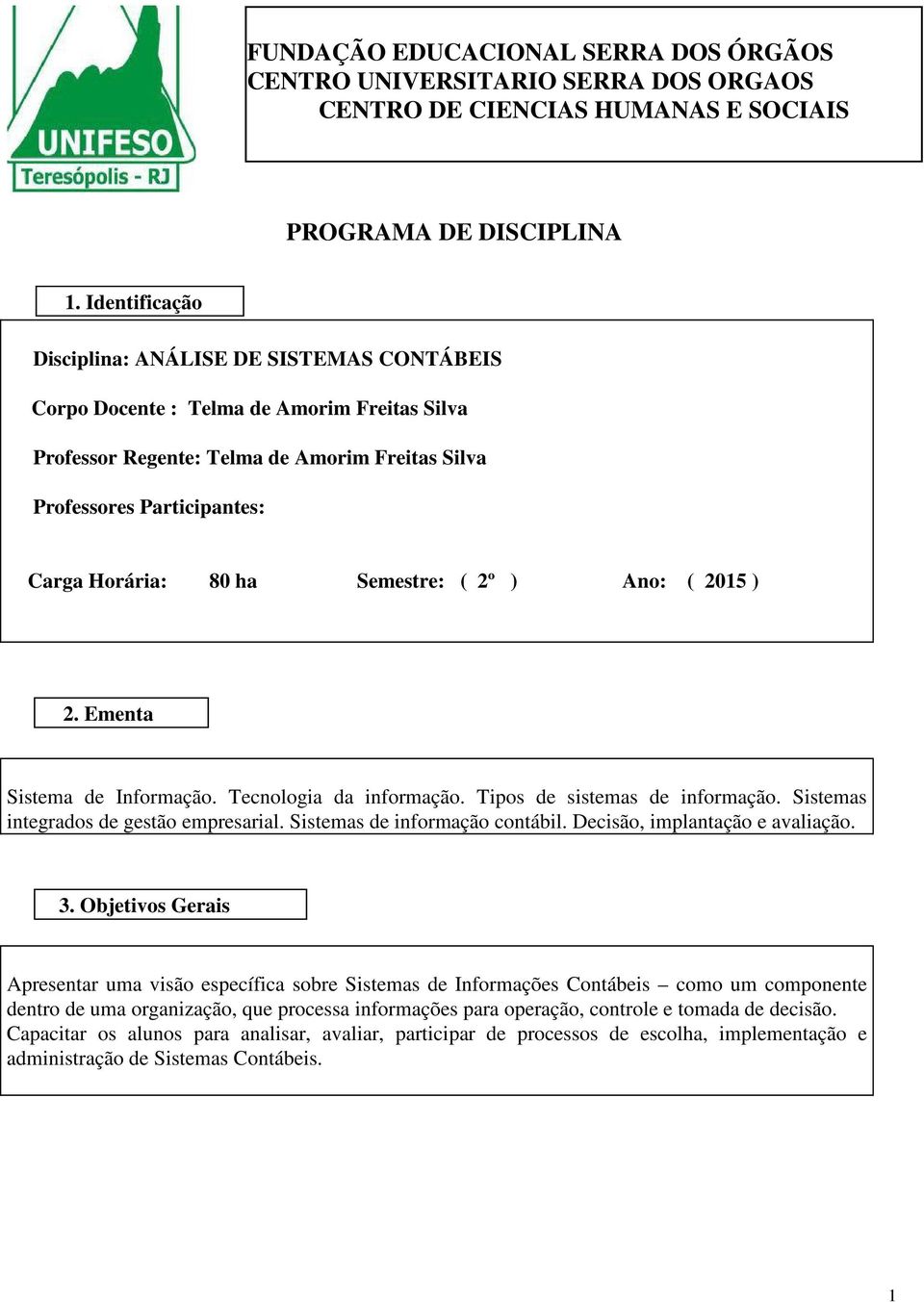 2º ) Ano: ( 215 ) 2. Ementa Sistema de Informação. Tecnologia da informação. Tipos de sistemas de informação. Sistemas integrados de gestão empresarial. Sistemas de informação contábil.