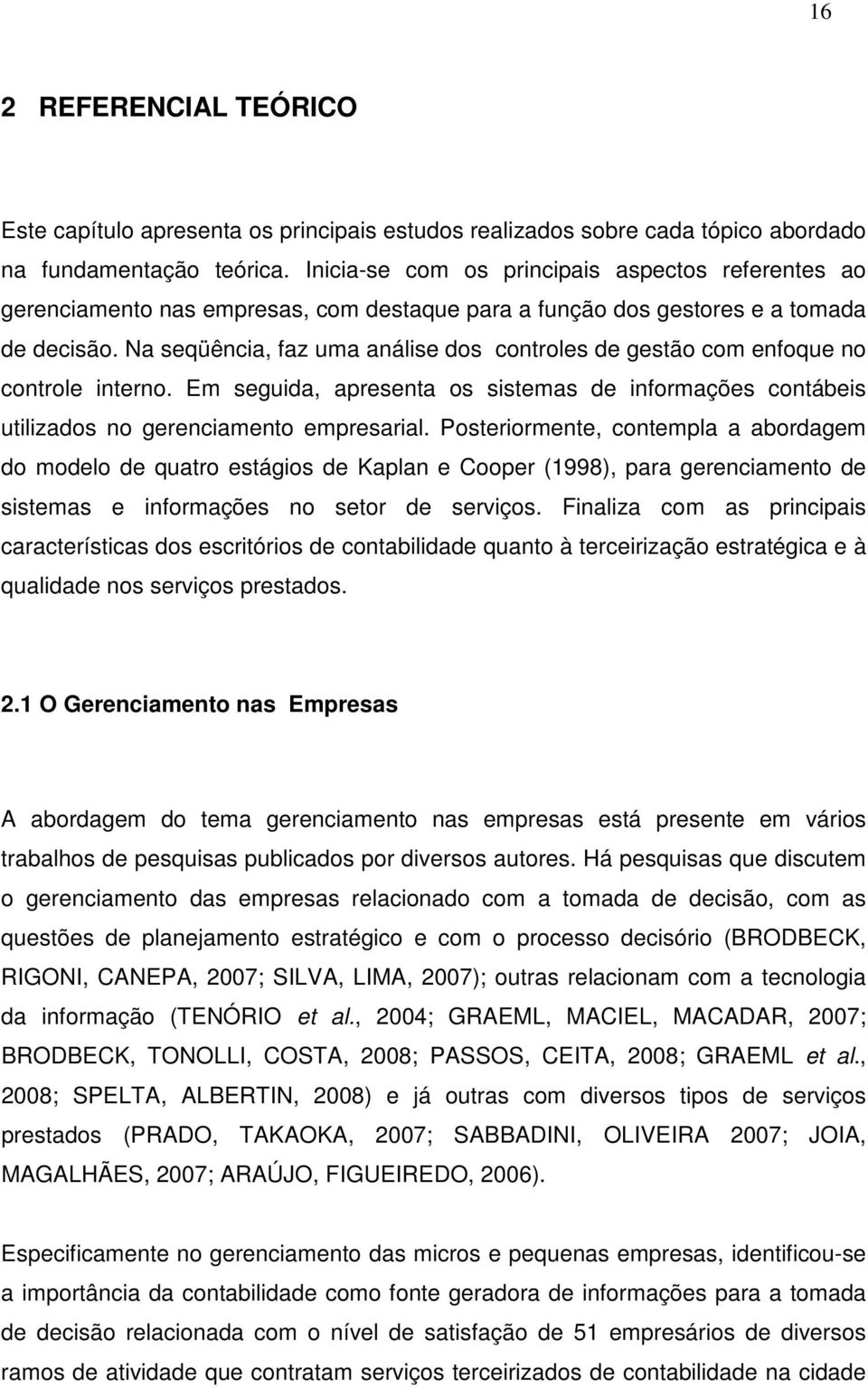 Na seqüência, faz uma análise dos controles de gestão com enfoque no controle interno. Em seguida, apresenta os sistemas de informações contábeis utilizados no gerenciamento empresarial.