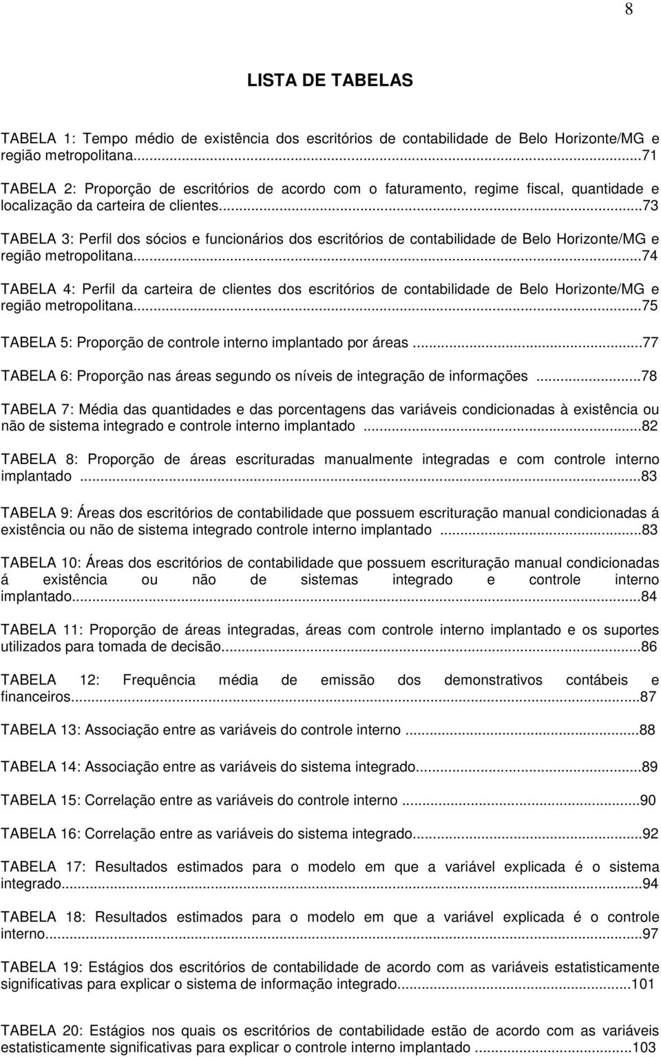 ..73 TABELA 3: Perfil dos sócios e funcionários dos escritórios de contabilidade de Belo Horizonte/MG e região metropolitana.