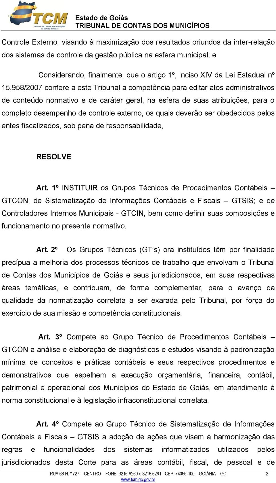 958/2007 confere a este Tribunal a competência para editar atos administrativos de conteúdo normativo e de caráter geral, na esfera de suas atribuições, para o completo desempenho de controle