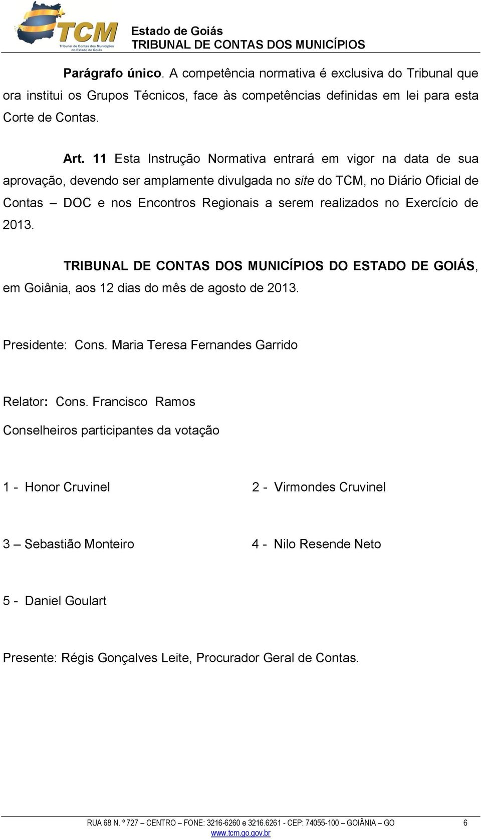 Exercício de 2013. DO ESTADO DE GOIÁS, em Goiânia, aos 12 dias do mês de agosto de 2013. Presidente: Cons. Maria Teresa Fernandes Garrido Relator: Cons.