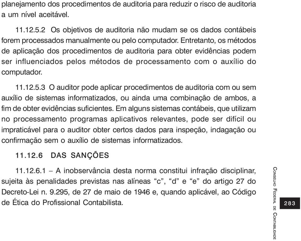 Entretanto, os métodos de aplicação dos procedimentos de auditoria para obter evidências podem ser influenciados pelos métodos de processamento com o auxílio do computador. 11.12.5.