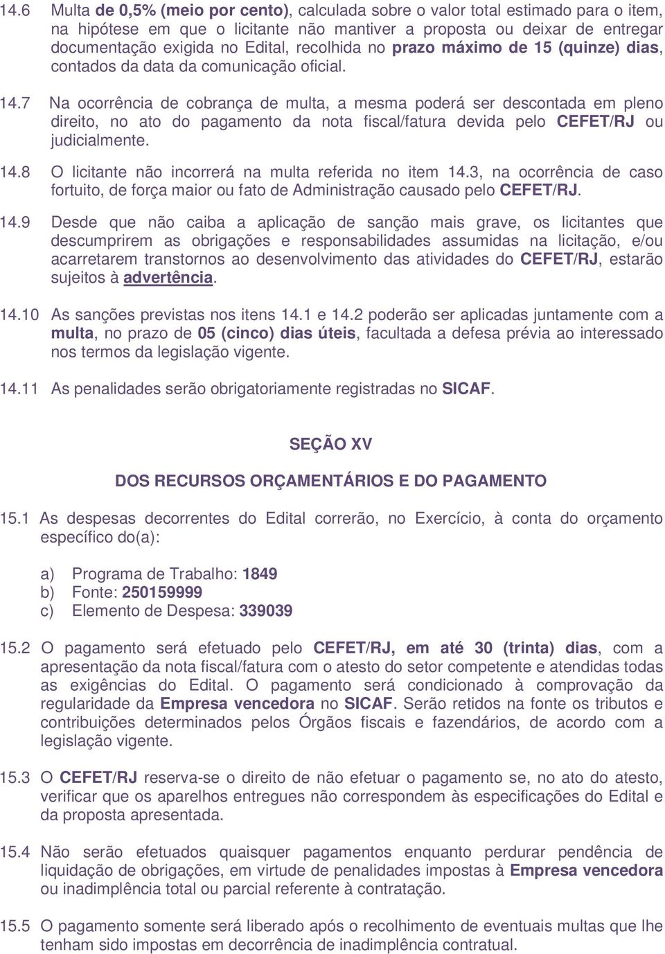 7 Na ocorrência de cobrança de multa, a mesma poderá ser descontada em pleno direito, no ato do pagamento da nota fiscal/fatura devida pelo CEFET/RJ ou judicialmente. 14.