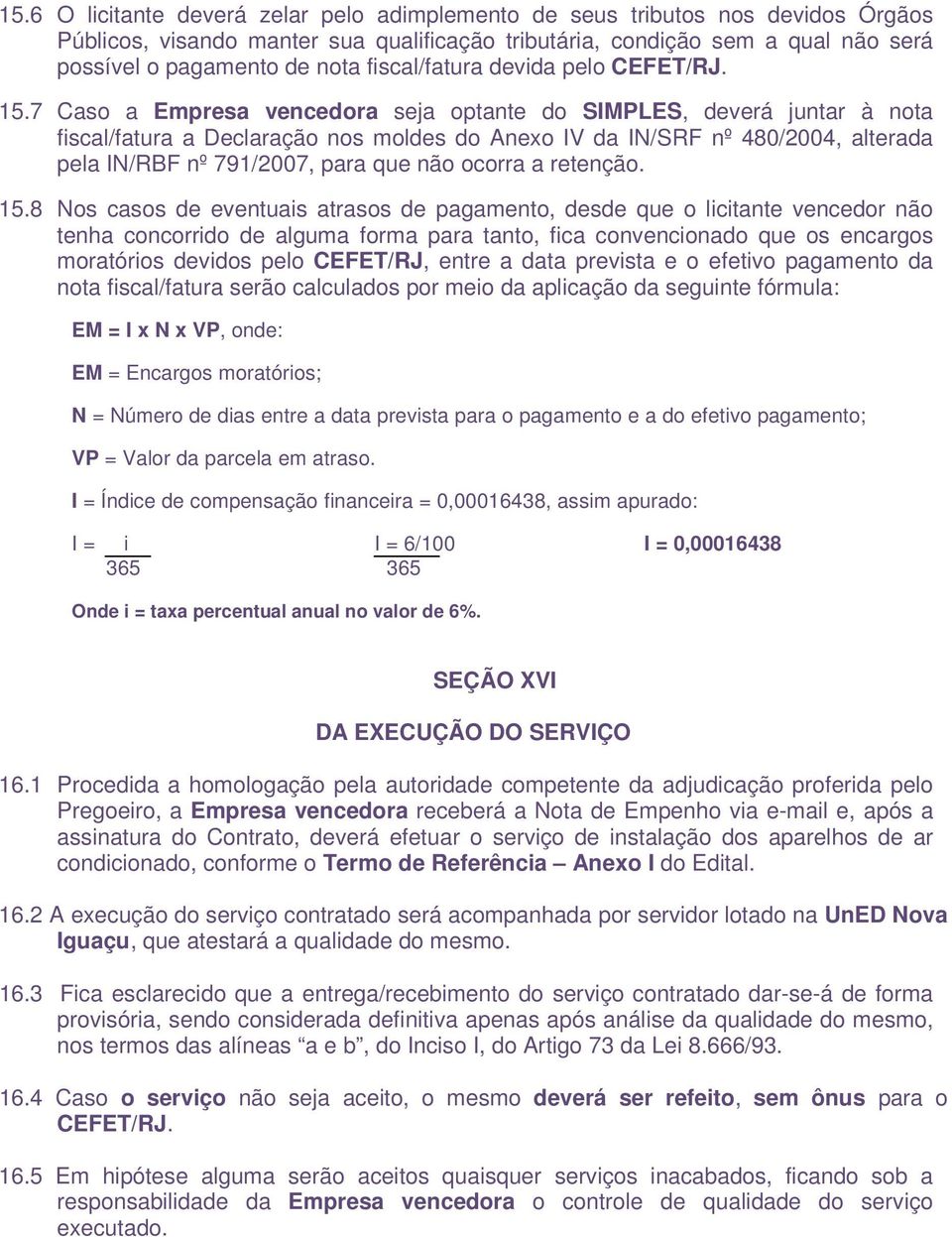 7 Caso a Empresa vencedora seja optante do SIMPLES, deverá juntar à nota fiscal/fatura a Declaração nos moldes do Anexo IV da IN/SRF nº 480/2004, alterada pela IN/RBF nº 791/2007, para que não ocorra