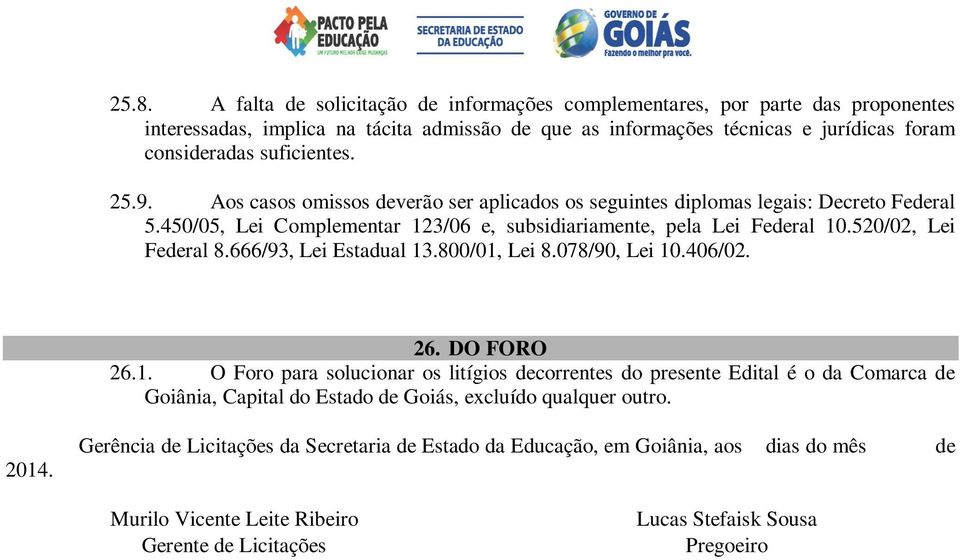 520/02, Lei Federal 8.666/93, Lei Estadual 13.800/01, Lei 8.078/90, Lei 10.406/02. 26. DO FORO 26.1. O Foro para solucionar os litígios decorrentes do presente Edital é o da Comarca de Goiânia, Capital do Estado de Goiás, excluído qualquer outro.