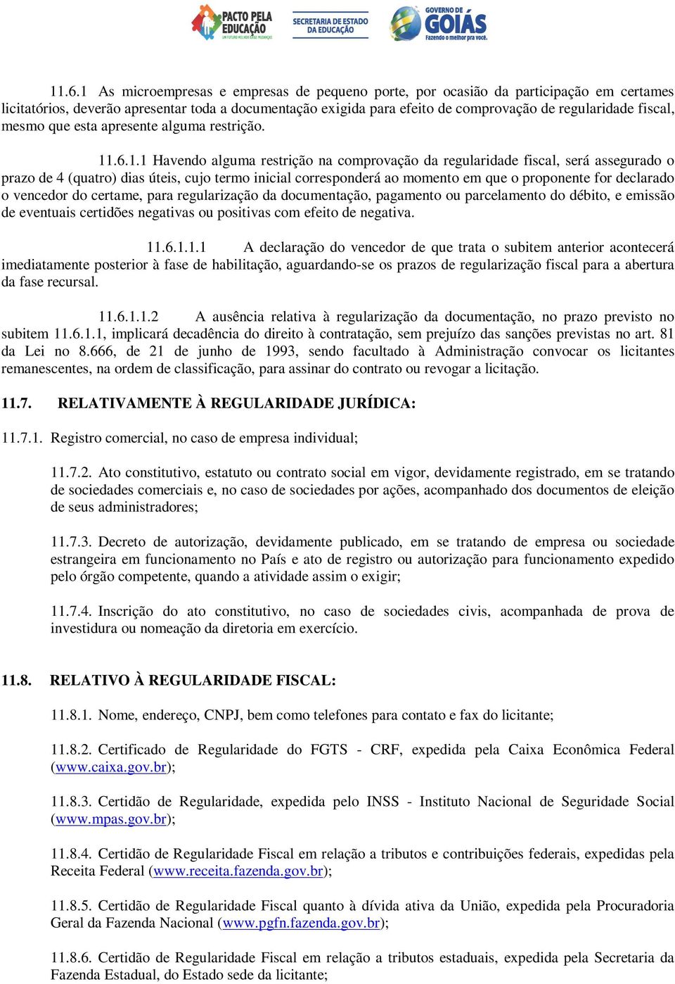 .6.1.1 Havendo alguma restrição na comprovação da regularidade fiscal, será assegurado o prazo de 4 (quatro) dias úteis, cujo termo inicial corresponderá ao momento em que o proponente for declarado