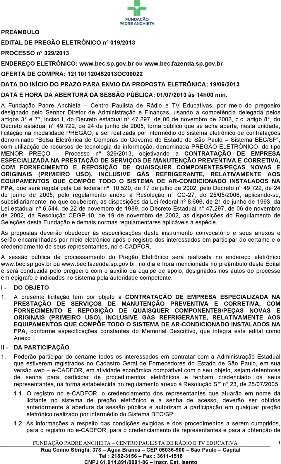 br OFERTA DE COMPRA: 121101120452013OC00022 DATA DO INÍCIO DO PRAZO PARA ENVIO DA PROPOSTA ELETRÔNICA: 19/06/2013 DATA E HORA DA ABERTURA DA SESSÃO PÚBLICA: 01/07/2013 às 14h00 min.