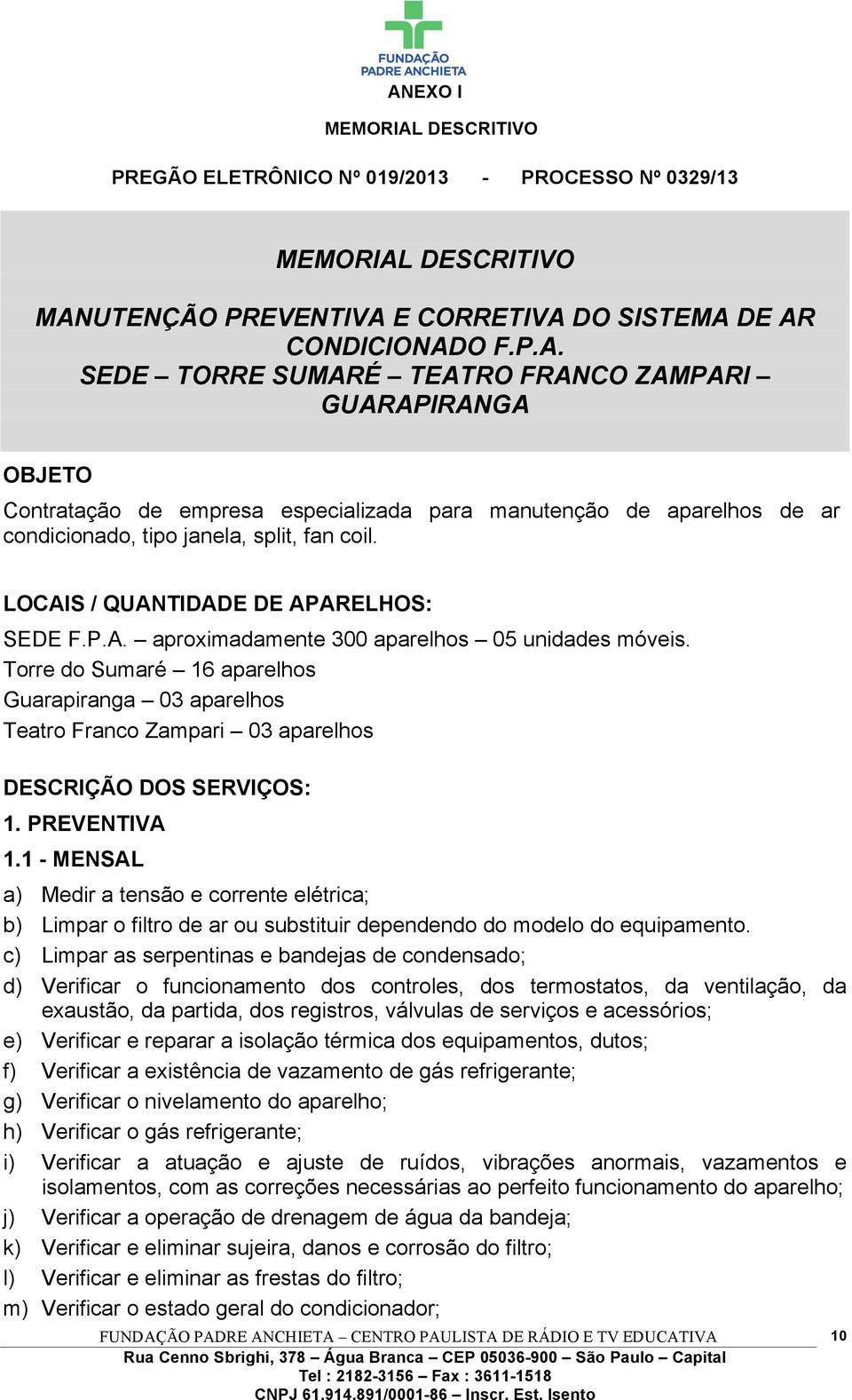 Torre do Sumaré 16 aparelhos Guarapiranga 03 aparelhos Teatro Franco Zampari 03 aparelhos DESCRIÇÃO DOS SERVIÇOS: 1. PREVENTIVA 1.