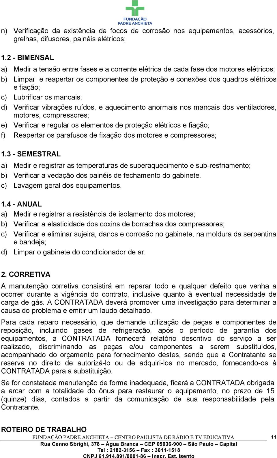 Lubrificar os mancais; d) Verificar vibrações ruídos, e aquecimento anormais nos mancais dos ventiladores, motores, compressores; e) Verificar e regular os elementos de proteção elétricos e fiação;