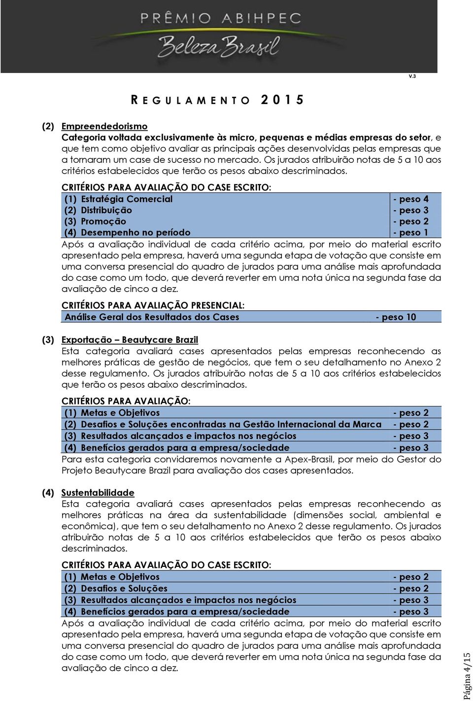 CRITÉRIOS PARA AVALIAÇÃO DO CASE ESCRITO: (1) Estratégia Comercial - peso 4 (2) Distribuição - peso 3 (3) Promoção - peso 2 (4) Desempenho no período - peso 1 Após a avaliação individual de cada