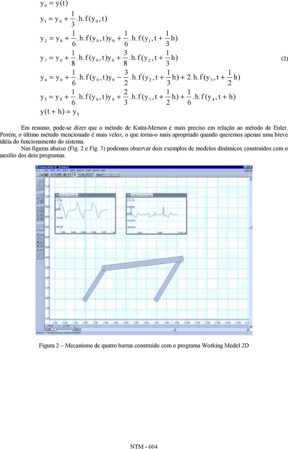 Porém, o último método mencionado é mais veloz, o que torna-o mais apropriado quando queremos apenas uma breve idéia do funcionamento do sistema. Nas figuras abaixo (Fig. 2 e Fig.