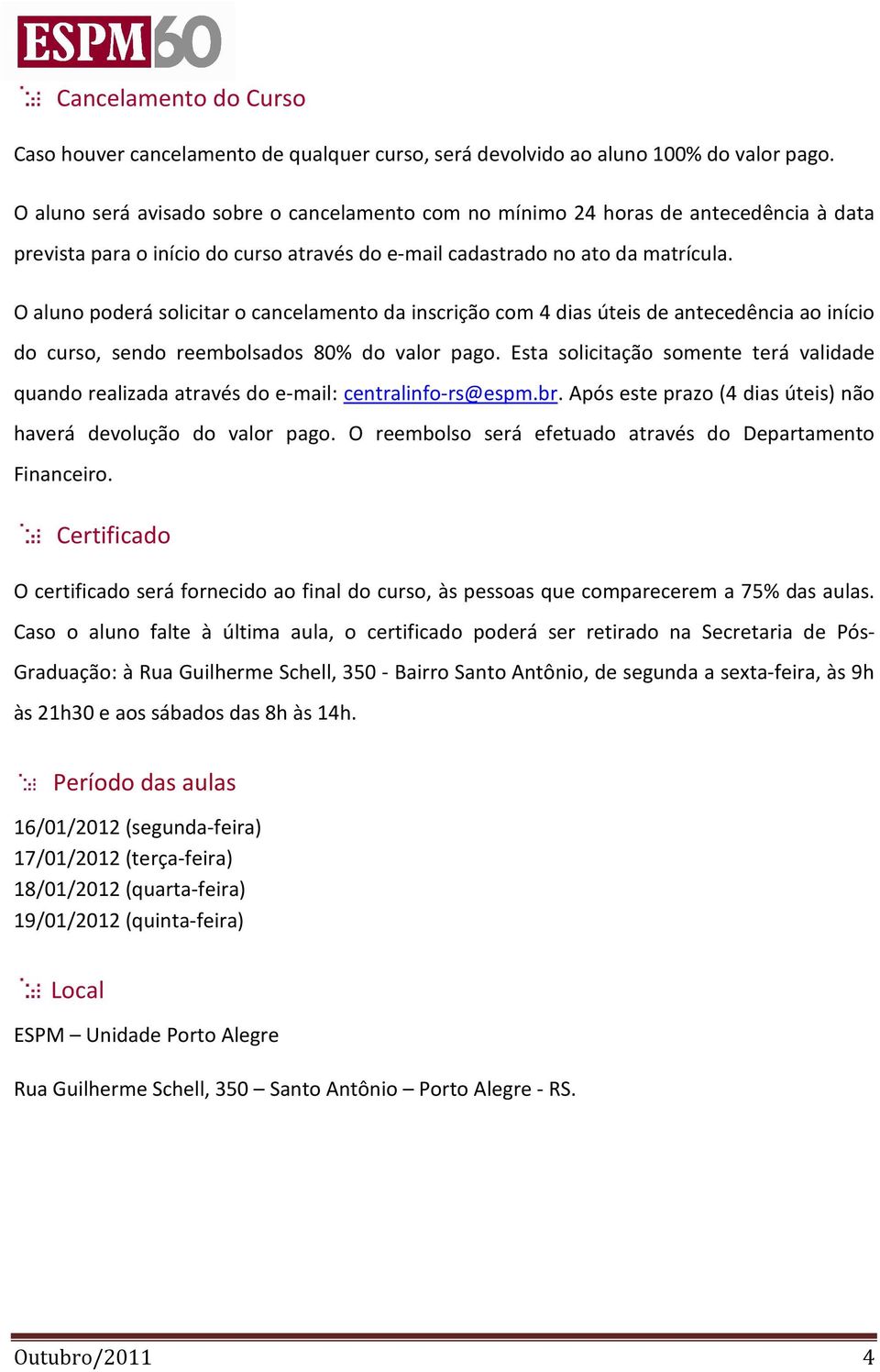 O aluno poderá solicitar o cancelamento da inscrição com 4 dias úteis de antecedência ao início do curso, sendo reembolsados 80% do valor pago.