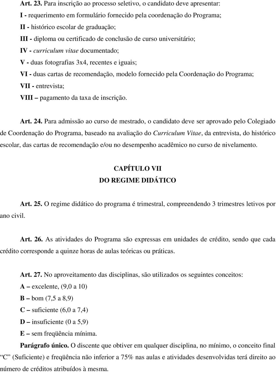 certificado de conclusão de curso universitário; IV - curriculum vitae documentado; V - duas fotografias 3x4, recentes e iguais; VI - duas cartas de recomendação, modelo fornecido pela Coordenação do