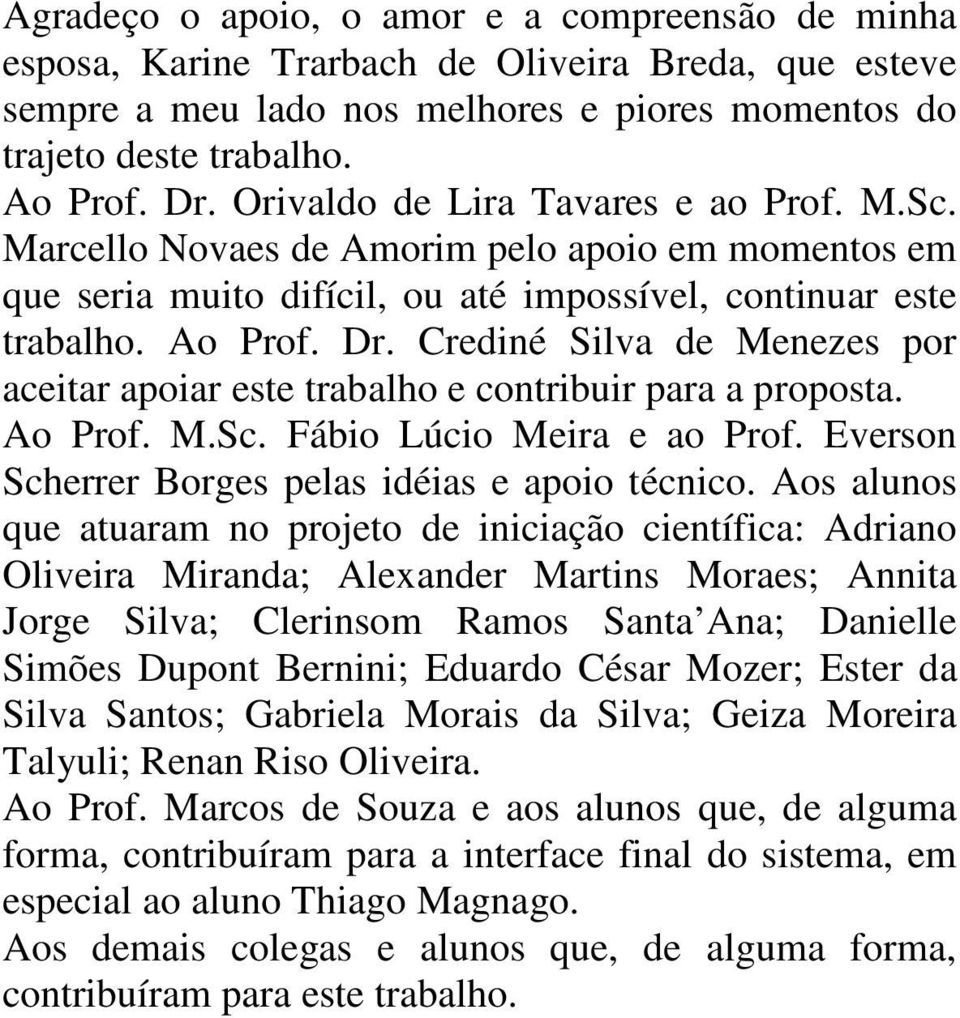 Crediné Silva de Menezes por aceitar apoiar este trabalho e contribuir para a proposta. Ao Prof. M.Sc. Fábio Lúcio Meira e ao Prof. Everson Scherrer Borges pelas idéias e apoio técnico.