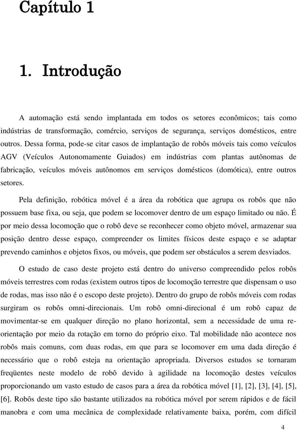 entre outros setores. Pel definição, robótic óvel é áre d robótic que grup os robôs que não possue bse fix, ou sej, que pode se locoover dentro de u espço liitdo ou não.