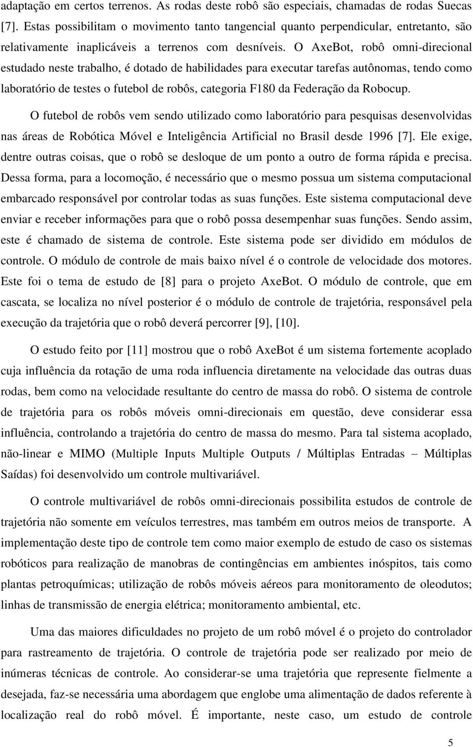 O AxeBot, robô oni-direcionl estuddo neste trblho, é dotdo de hbiliddes pr executr trefs utônos, tendo coo lbortório de testes o futebol de robôs, ctegori 8 d ederção d Robocup.