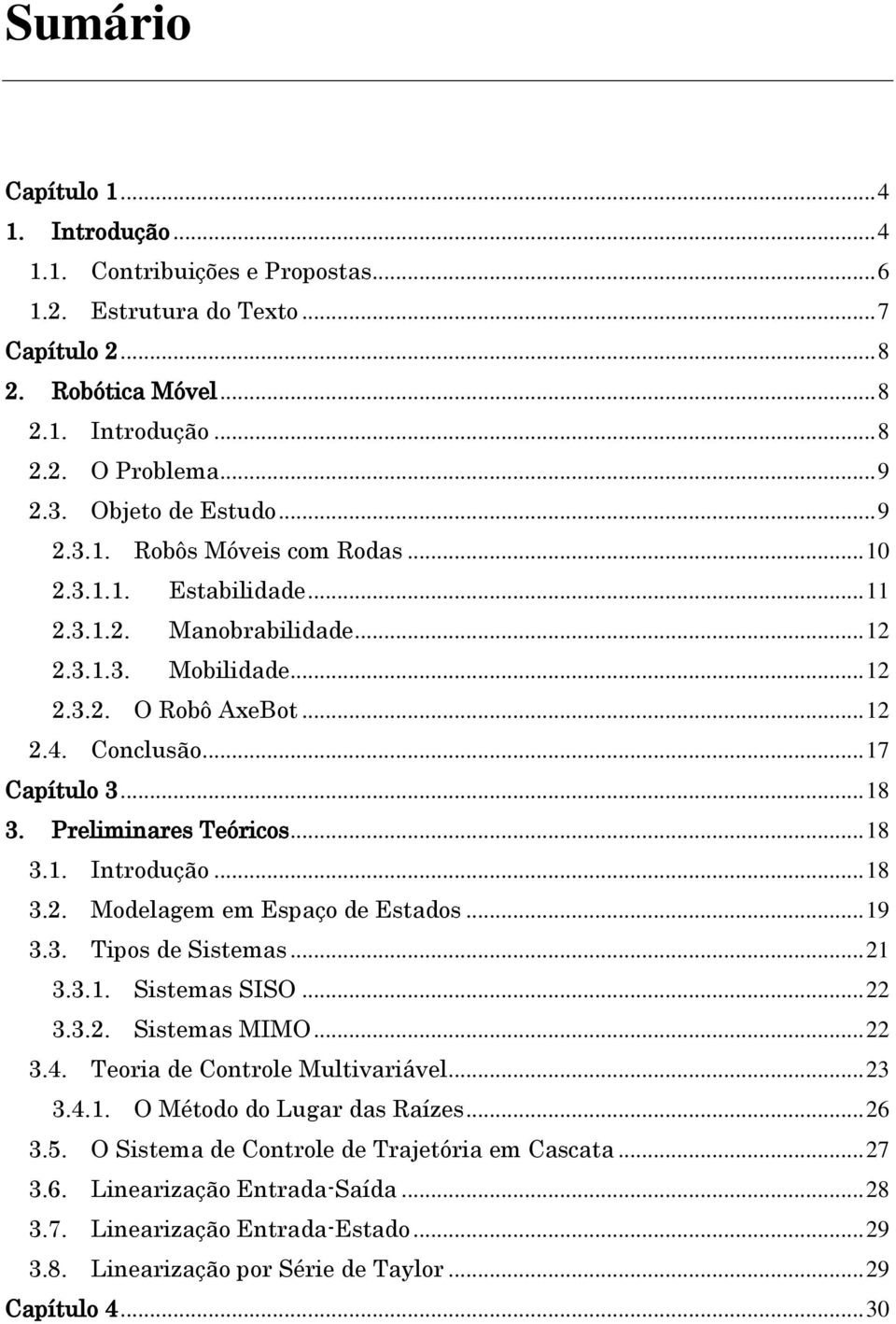 Preliinres Teóricos... 8.. ntrodução... 8.. Modelge e Espço de Estdos... 9.. Tipos de Sistes...... Sistes SSO...... Sistes MMO....4. Teori de Controle Multivriável....4.. O Método do Lugr ds Rízes.