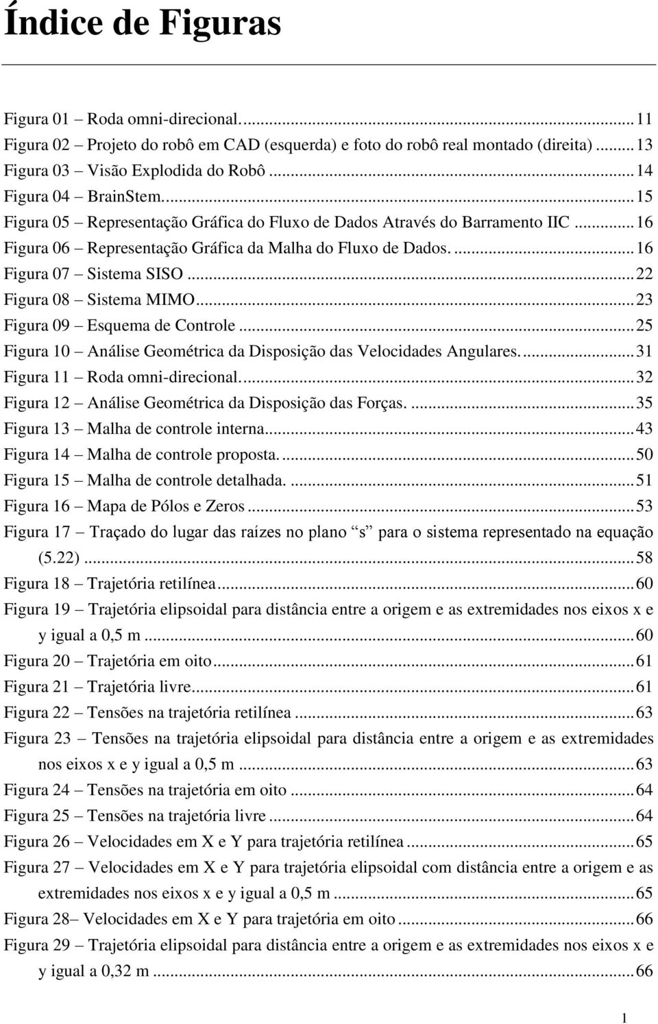 .. 5 igur Análise Geoétric d Disposição ds Velociddes Angulres.... igur Rod oni-direcionl.... igur Análise Geoétric d Disposição ds orçs.... 5 igur Mlh de controle intern.