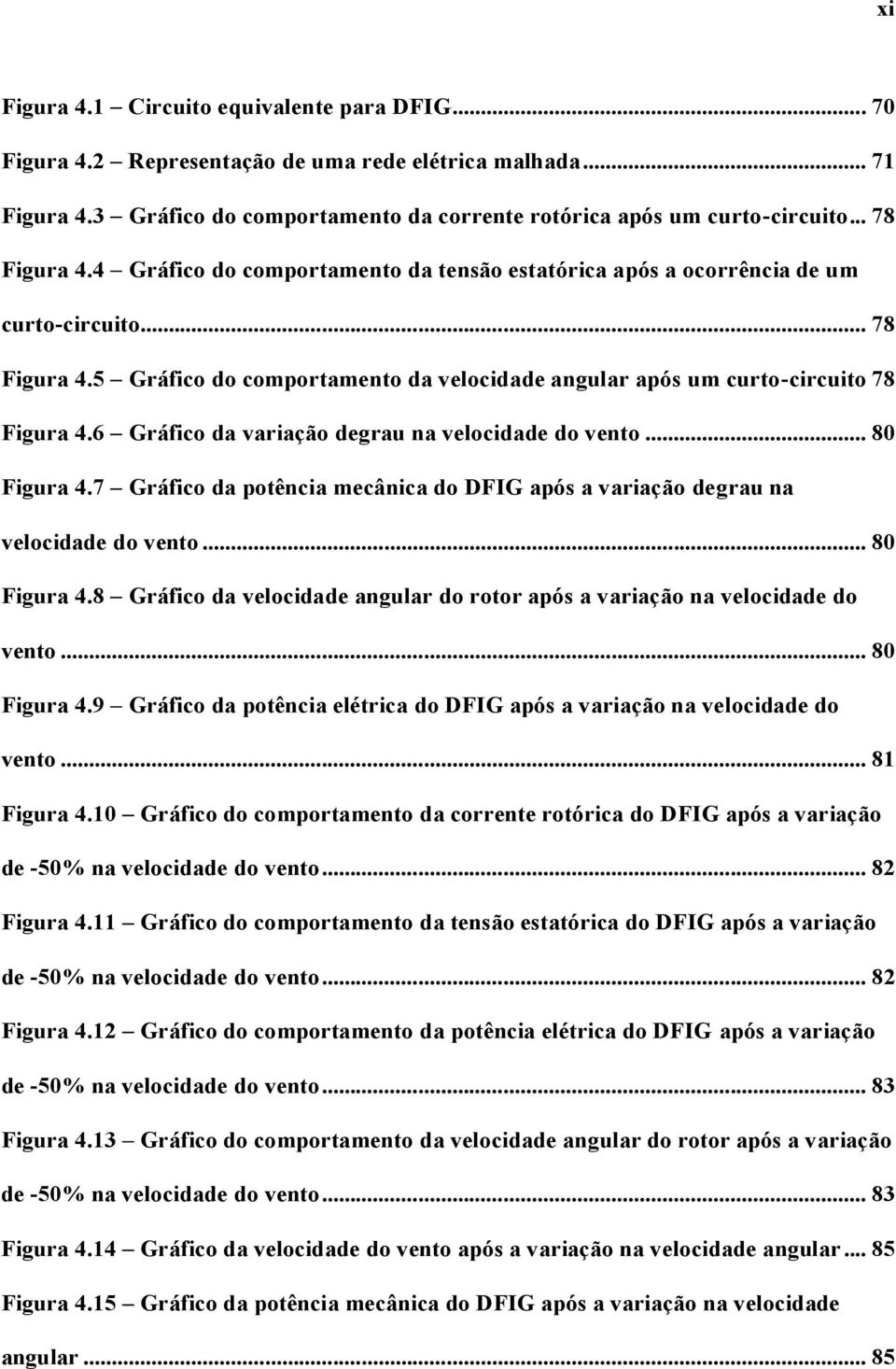 6 Gráfico da variação degrau na velocidade do vento... 80 Figura 4.7 Gráfico da potência mecânica do DFIG após a variação degrau na velocidade do vento... 80 Figura 4.8 Gráfico da velocidade angular do rotor após a variação na velocidade do vento.