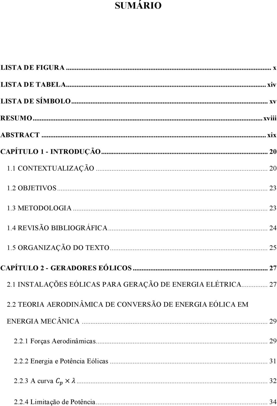 .. 25 CAPÍTULO 2 - GERADORES EÓLICOS... 27 2.1 INSTALAÇÕES EÓLICAS PARA GERAÇÃO DE ENERGIA ELÉTRICA... 27 2.2 TEORIA AERODINÂMICA DE CONVERSÃO DE ENERGIA EÓLICA EM ENERGIA MECÂNICA.