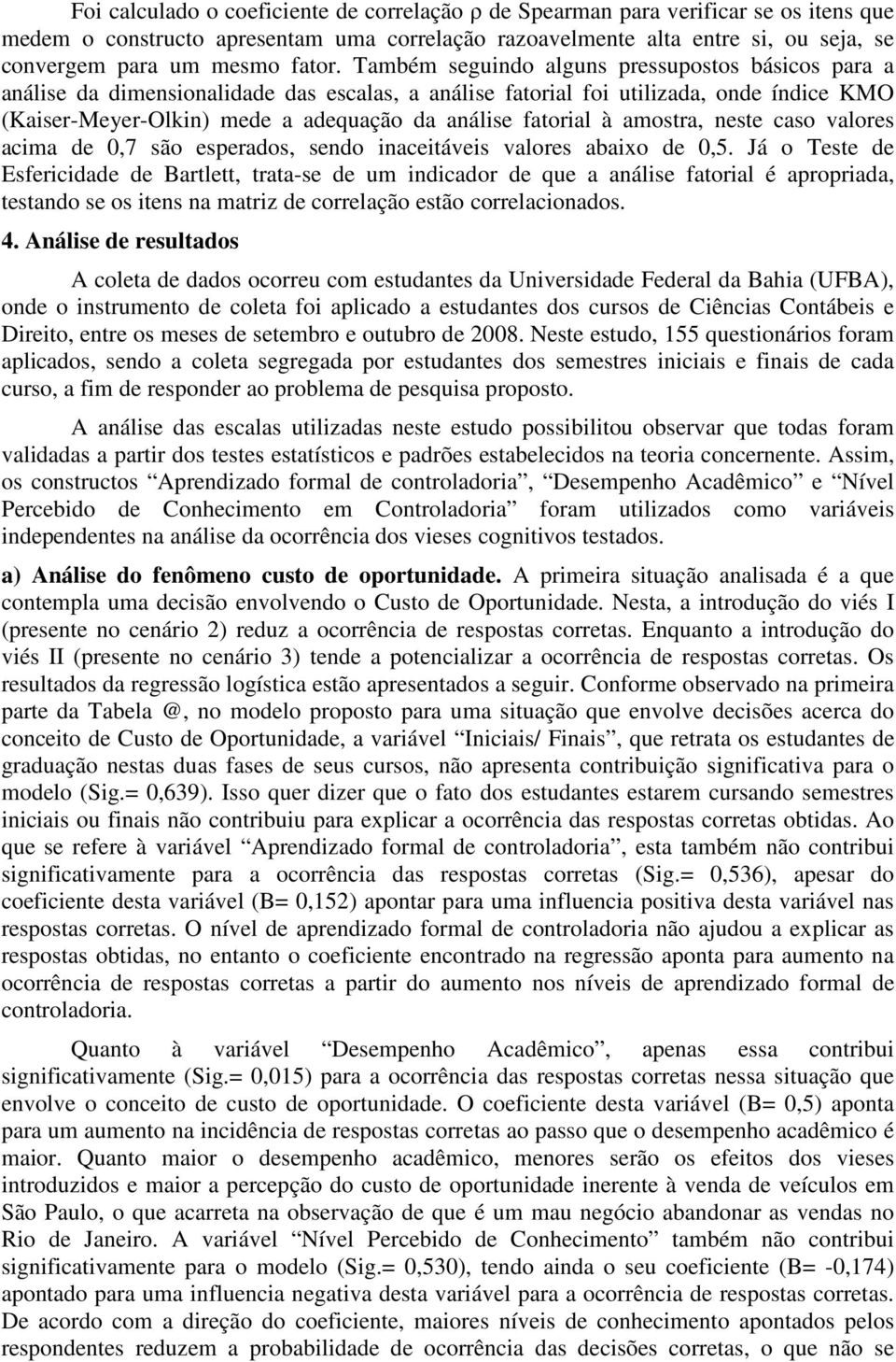 Também seguindo alguns pressupostos básicos para a análise da dimensionalidade das escalas, a análise fatorial foi utilizada, onde índice KMO (Kaiser-Meyer-Olkin) mede a adequação da análise fatorial