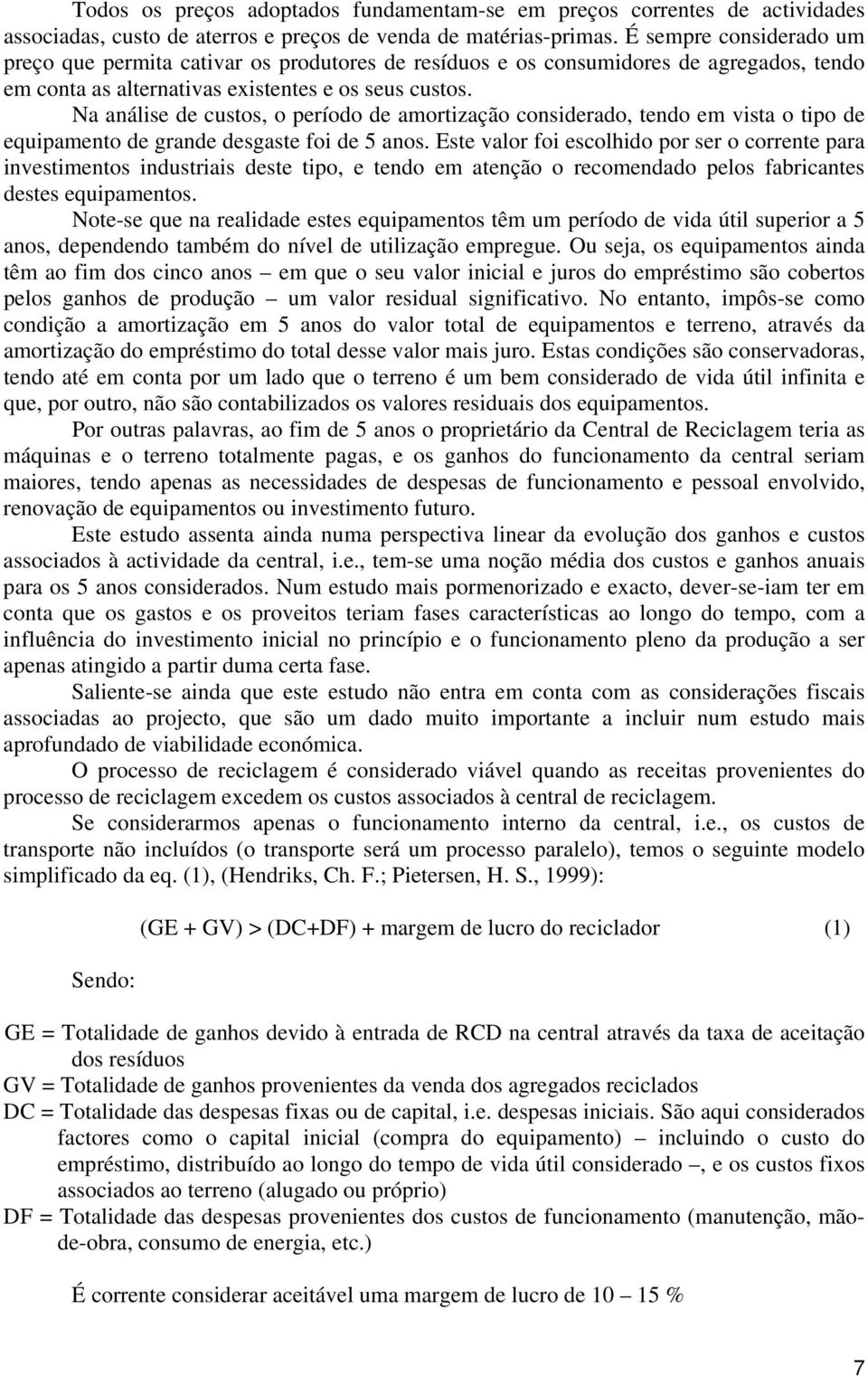 Na análise de custos, o período de amortização considerado, tendo em vista o tipo de equipamento de grande desgaste foi de 5 anos.