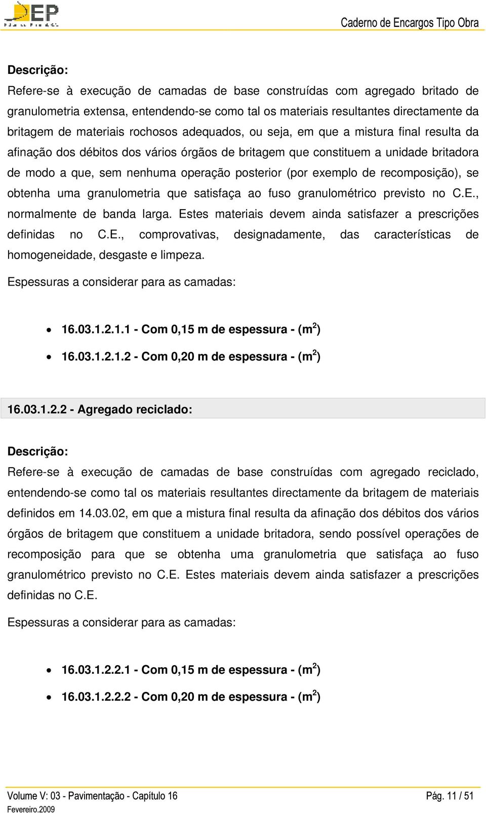 de recomposição), se obtenha uma granulometria que satisfaça ao fuso granulométrico previsto no C.E., normalmente de banda larga. Estes materiais devem ainda satisfazer a prescrições definidas no C.E., comprovativas, designadamente, das características de homogeneidade, desgaste e limpeza.