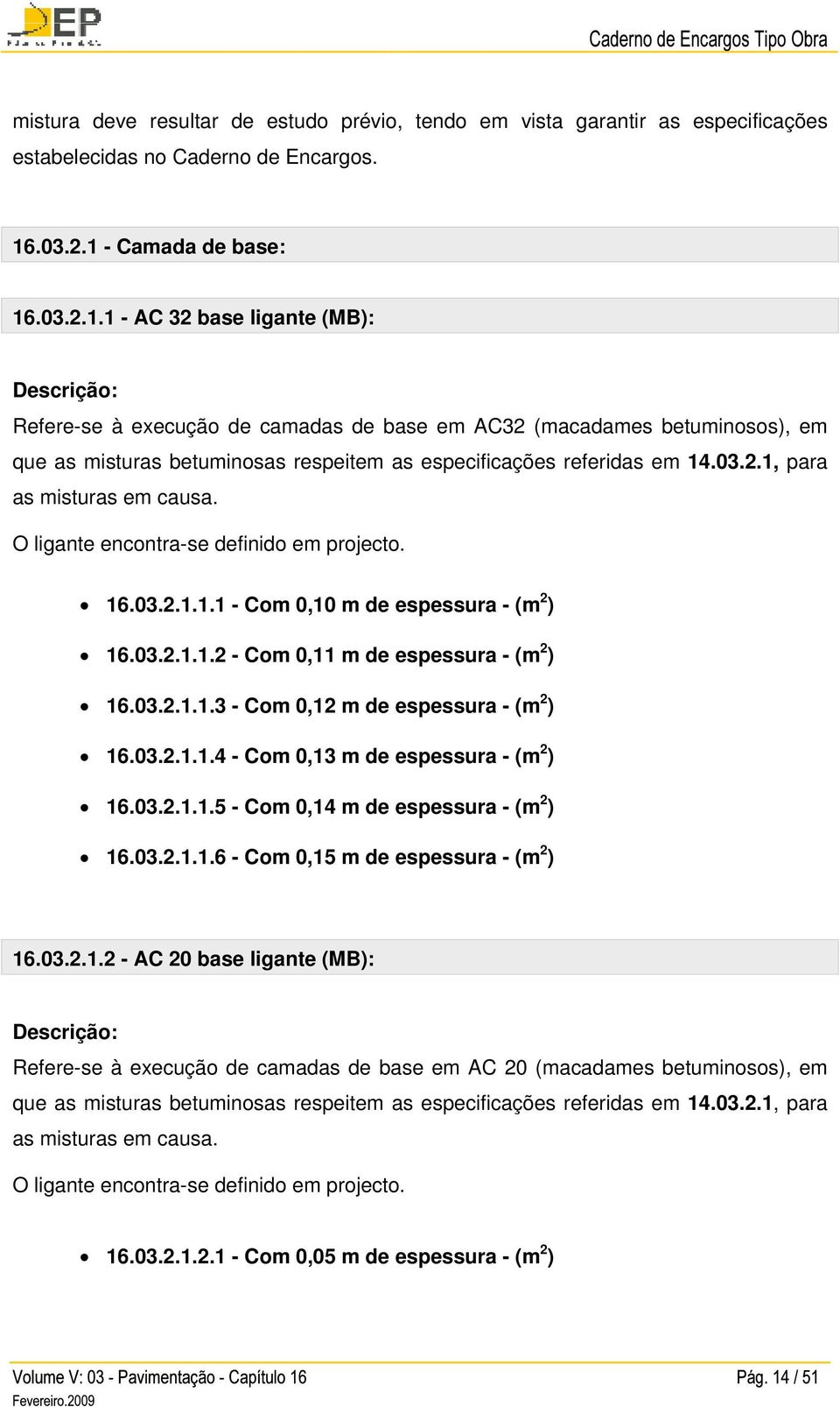 03.2.1, para as misturas em causa. O ligante encontra-se definido em projecto. 16.03.2.1.1.1 - Com 0,10 m de espessura - (m 2 ) 16.03.2.1.1.2 - Com 0,11 m de espessura - (m 2 ) 16.03.2.1.1.3 - Com 0,12 m de espessura - (m 2 ) 16.