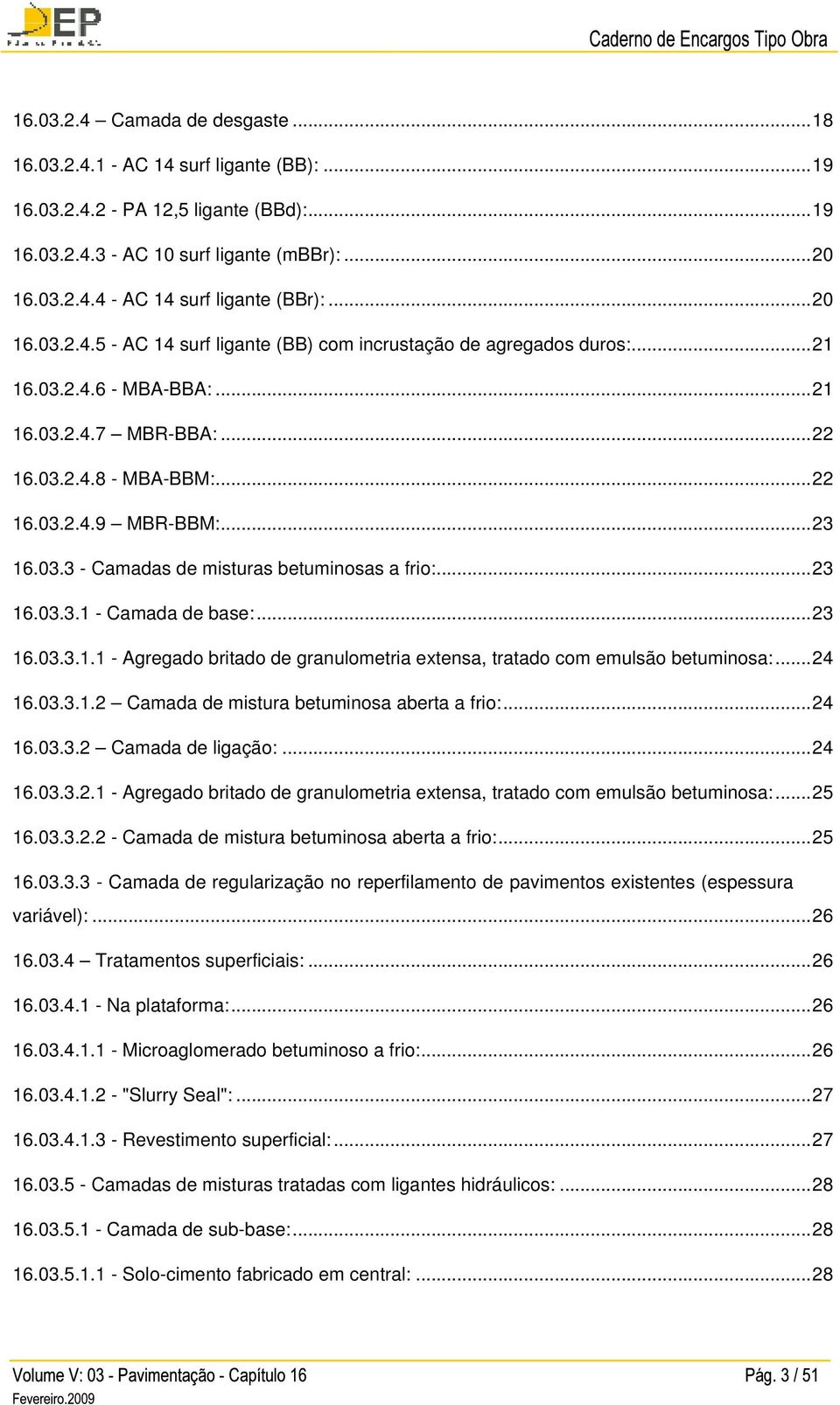 ..23 16.03.3.1 - Camada de base:...23 16.03.3.1.1 - Agregado britado de granulometria extensa, tratado com emulsão betuminosa:...24 16.03.3.1.2 Camada de mistura betuminosa aberta a frio:...24 16.03.3.2 Camada de ligação:.