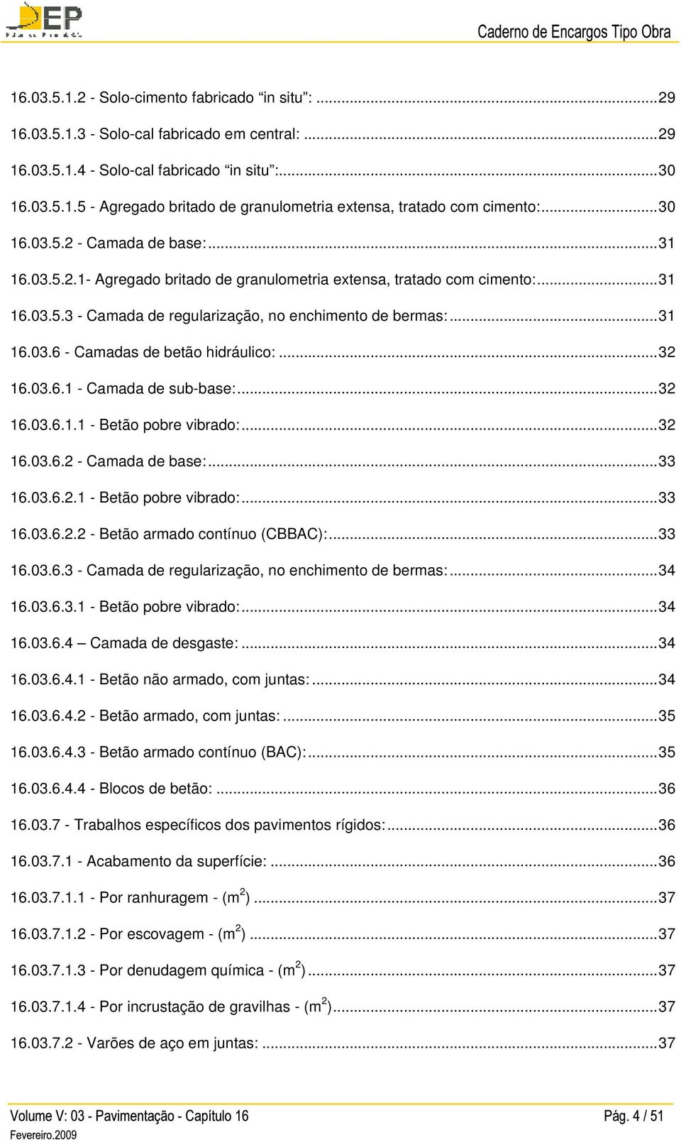 ..32 16.03.6.1 - Camada de sub-base:...32 16.03.6.1.1 - Betão pobre vibrado:...32 16.03.6.2 - Camada de base:...33 16.03.6.2.1 - Betão pobre vibrado:...33 16.03.6.2.2 - Betão armado contínuo (CBBAC):.