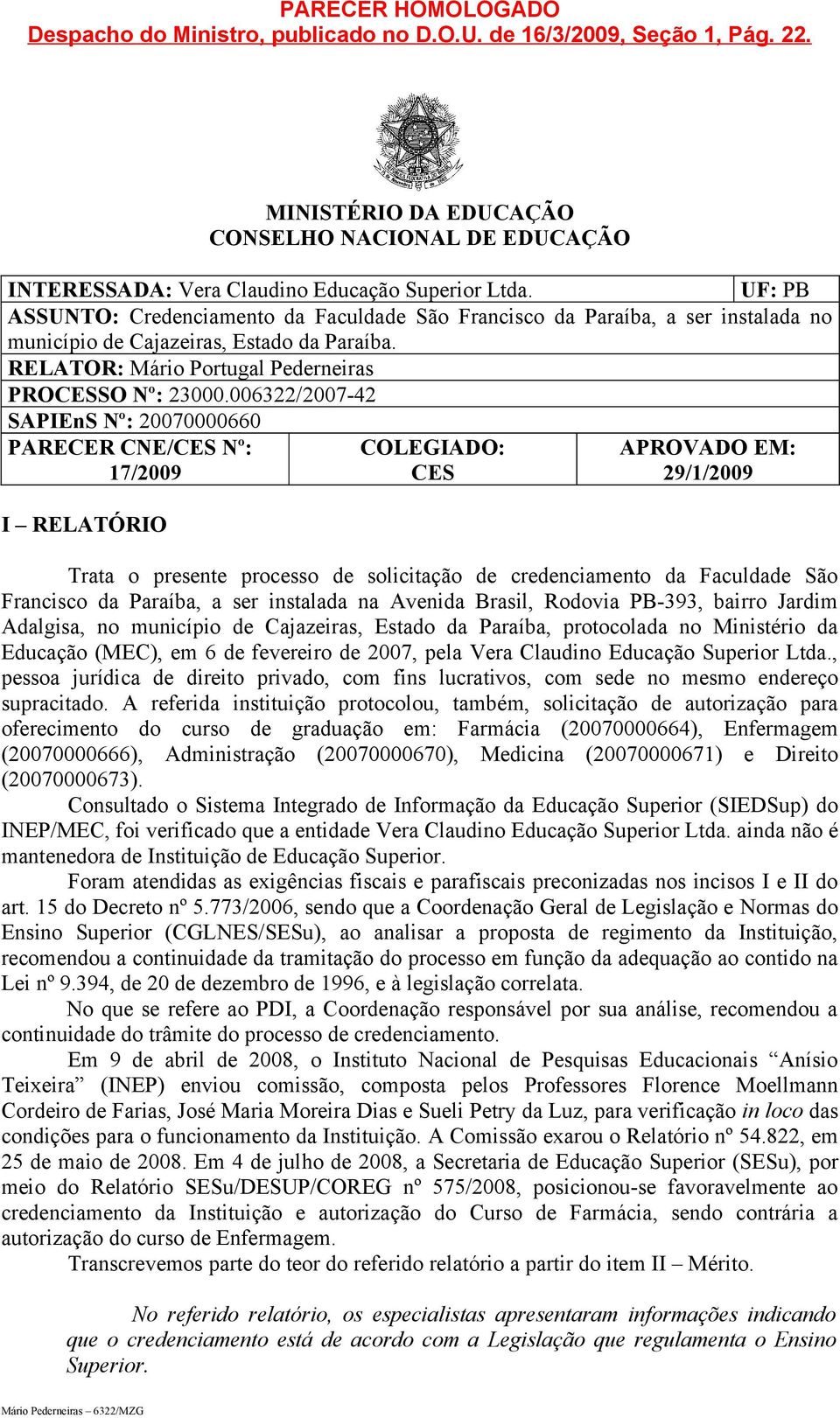 006322/2007-42 SAPIEnS Nº: 20070000660 PARECER CNE/CES Nº: 17/2009 I RELATÓRIO COLEGIADO: CES APROVADO EM: 29/1/2009 Trata o presente processo de solicitação de credenciamento da Faculdade São