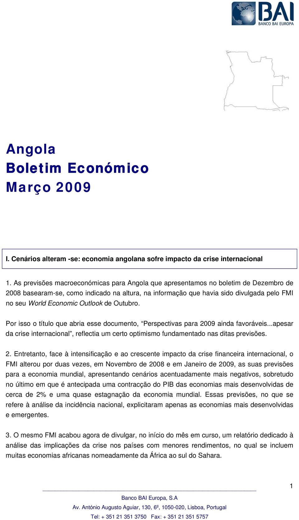 Outlook de Outubro. Por isso o título que abria esse documento, Perspectivas para 2009 ainda favoráveis...apesar da crise internacional, reflectia um certo optimismo fundamentado nas ditas previsões.