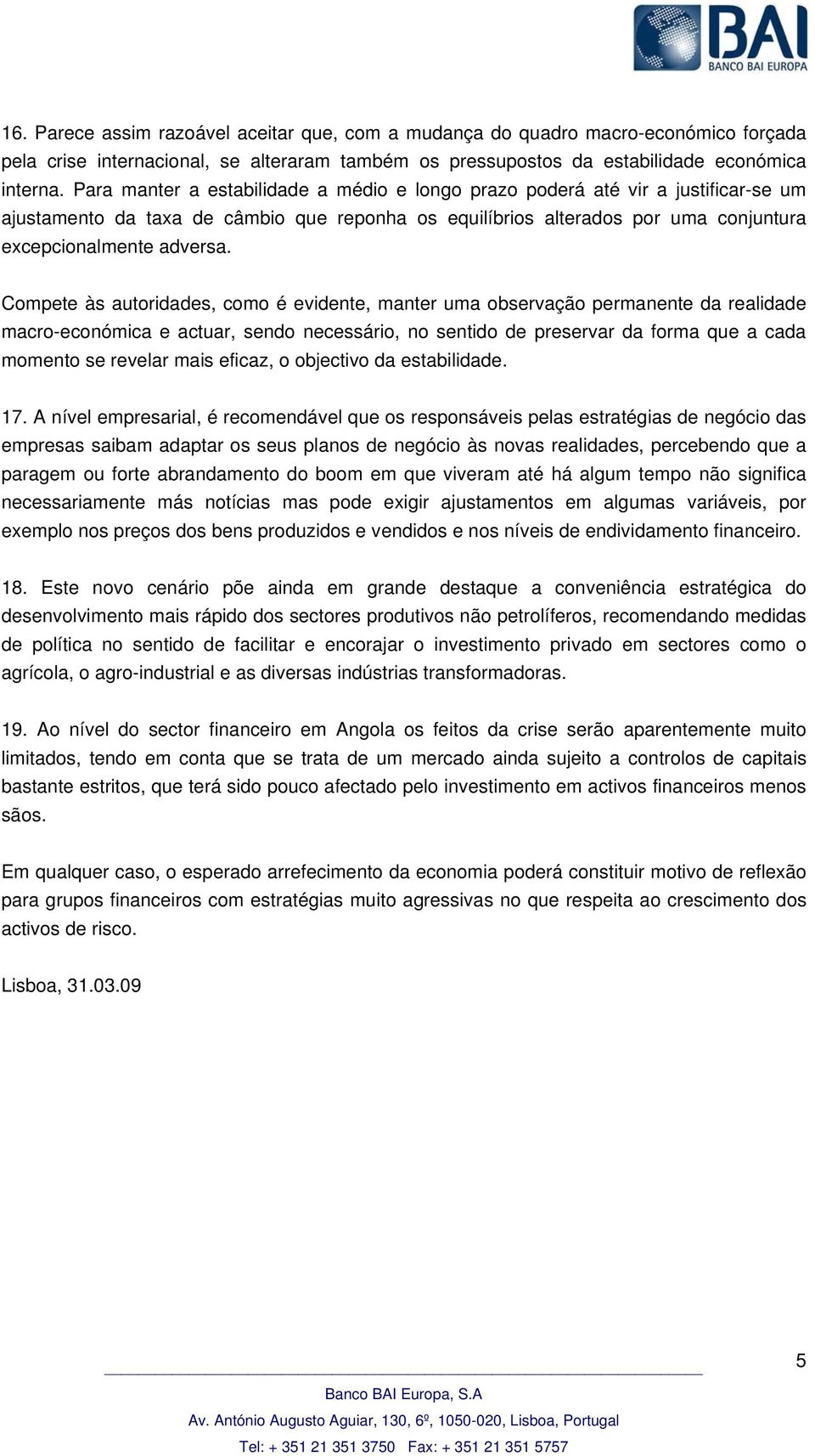 Compete às autoridades, como é evidente, manter uma observação permanente da realidade macro-económica e actuar, sendo necessário, no sentido de preservar da forma que a cada momento se revelar mais