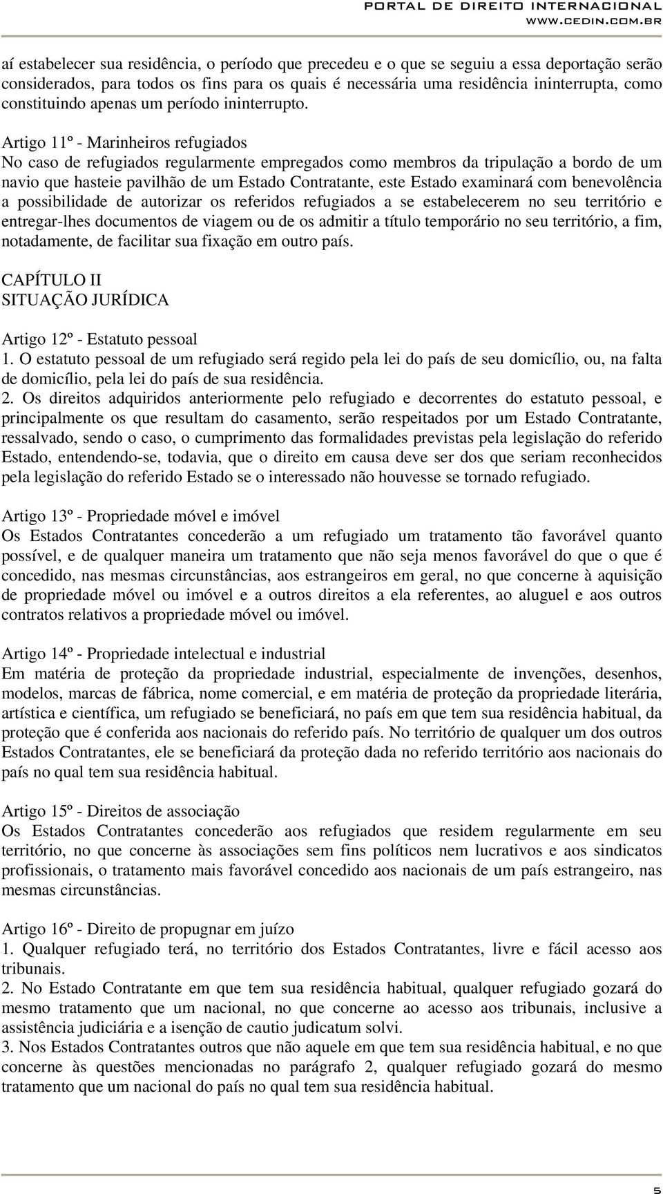 Artigo 11º - Marinheiros refugiados No caso de refugiados regularmente empregados como membros da tripulação a bordo de um navio que hasteie pavilhão de um Estado Contratante, este Estado examinará