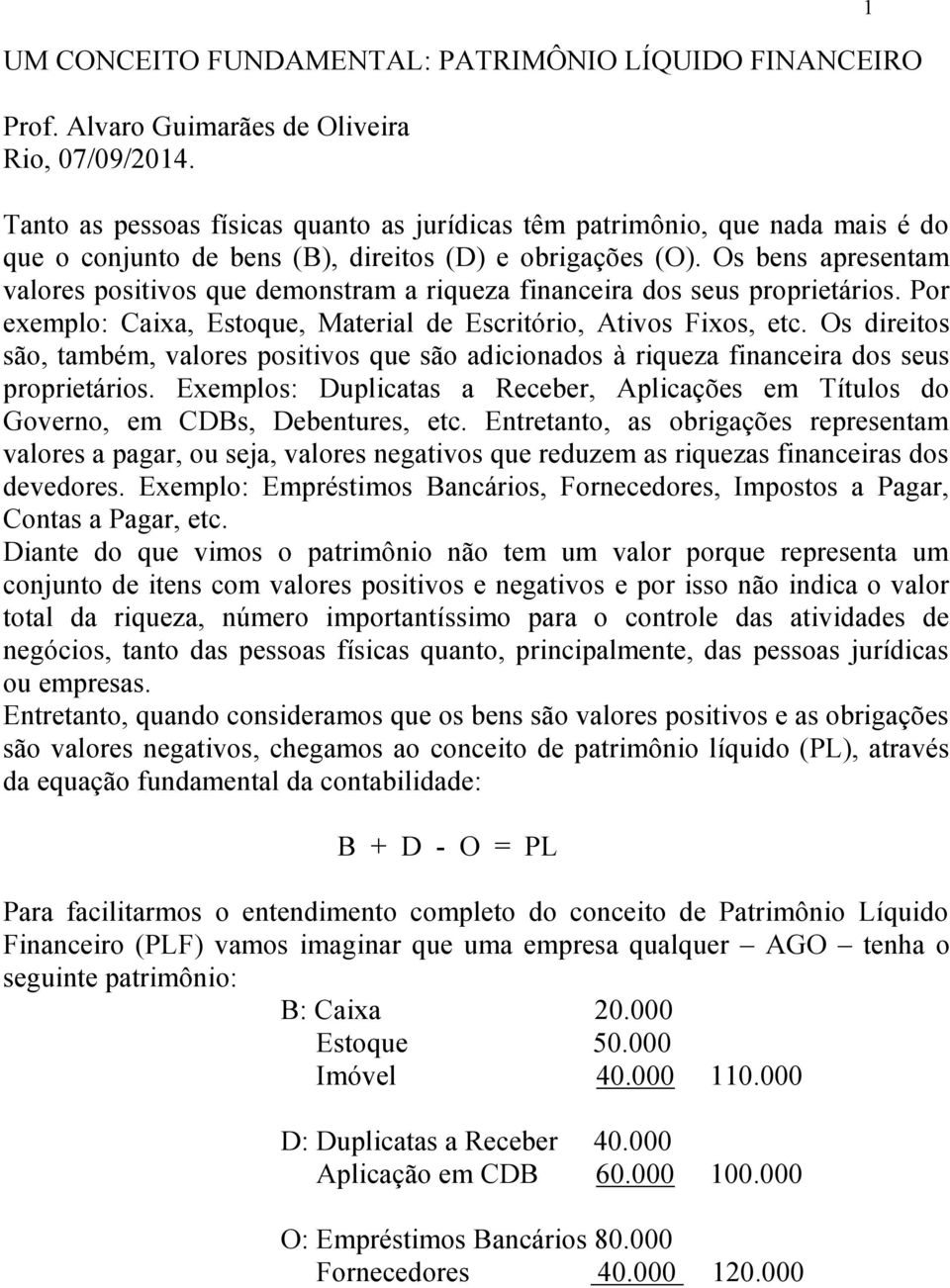 Os bens apresentam valores positivos que demonstram a riqueza financeira dos seus proprietários. Por exemplo: Caixa, Estoque, Material de Escritório, Ativos Fixos, etc.