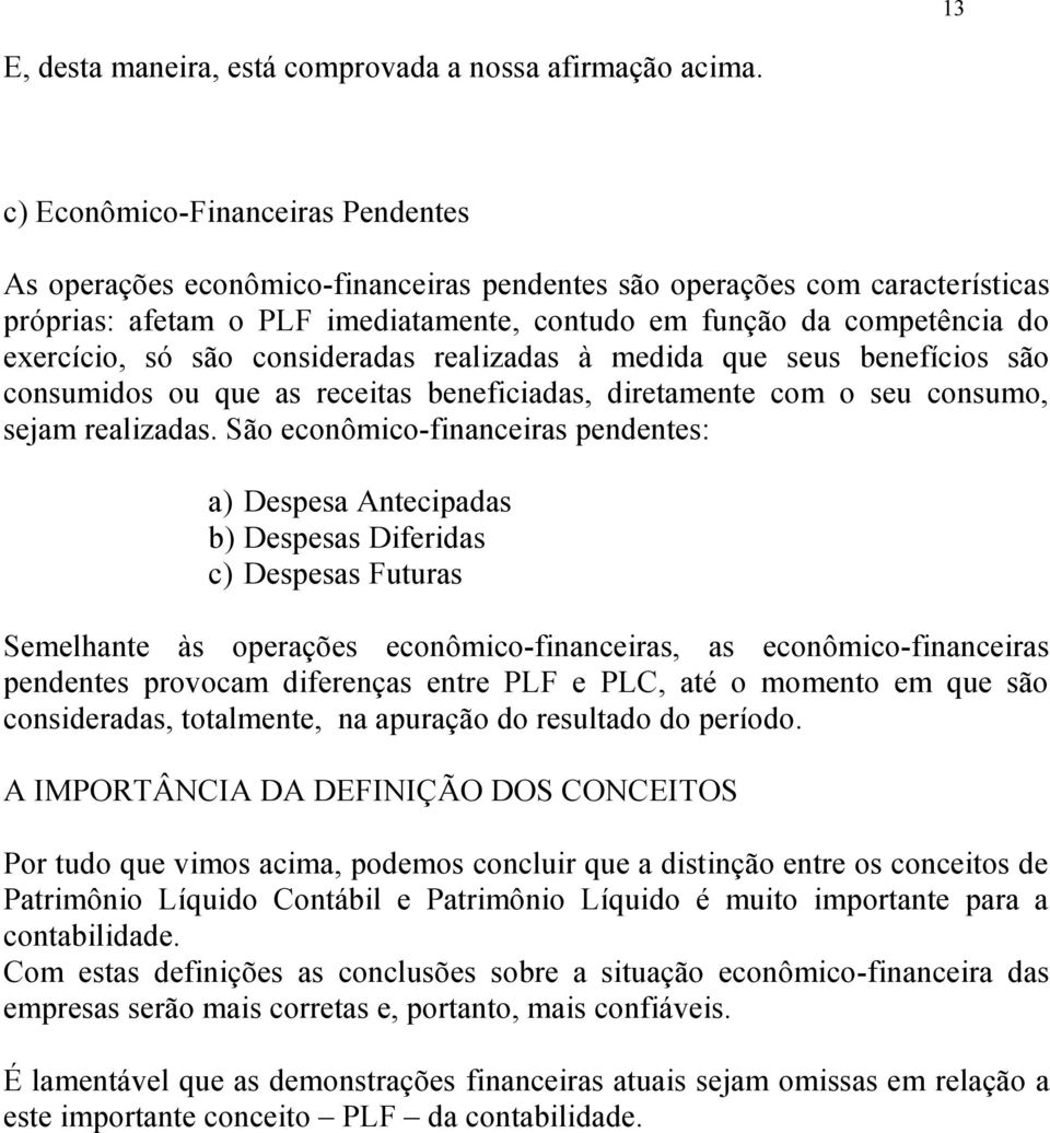 só são consideradas realizadas à medida que seus benefícios são consumidos ou que as receitas beneficiadas, diretamente com o seu consumo, sejam realizadas.