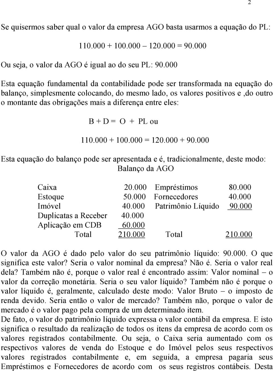 diferença entre eles: B + D = O + PL ou 110.000 + 100.000 = 120.000 + 90.000 Esta equação do balanço pode ser apresentada e é, tradicionalmente, deste modo: Caixa 20.000 Empréstimos 80.000 Imóvel 40.