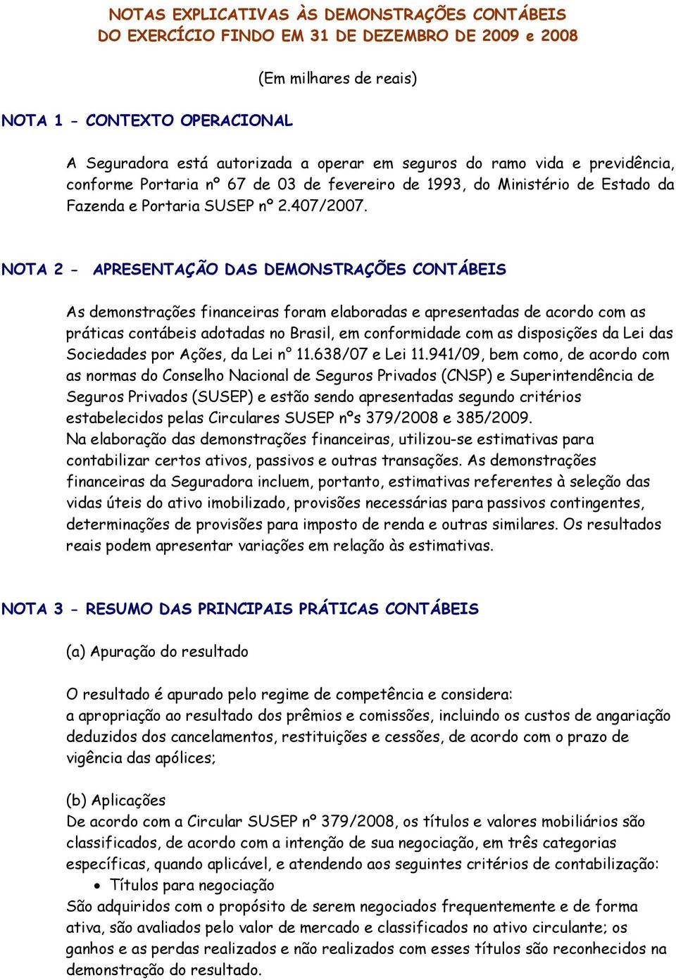 NOTA 2 - APRESENTAÇÃO DAS DEMONSTRAÇÕES CONTÁBEIS As demonstrações financeiras foram elaboradas e apresentadas de acordo com as práticas contábeis adotadas no Brasil, em conformidade com as