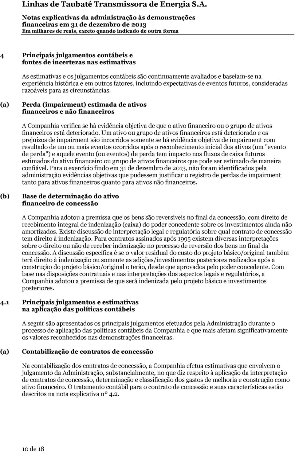 (a) Perda (impairment) estimada de ativos financeiros e não financeiros A Companhia verifica se há evidência objetiva de que o ativo financeiro ou o grupo de ativos financeiros está deteriorado.