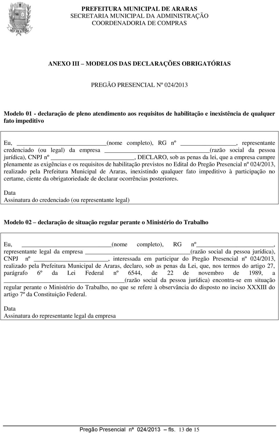 requisitos de habilitação previstos no Edital do Pregão Presencial nº 024/2013, realizado pela Prefeitura Municipal de Araras, inexistindo qualquer fato impeditivo à participação no certame, ciente